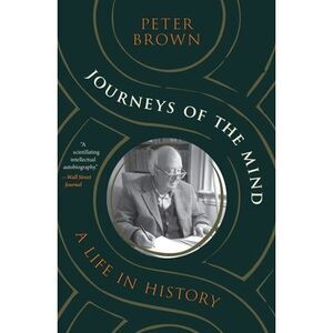Journeys of the Mind: A Life in History -- Peter Brown